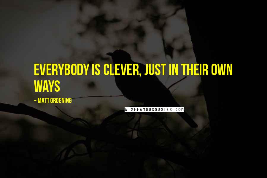 Matt Groening Quotes: Everybody is clever, just in their own ways