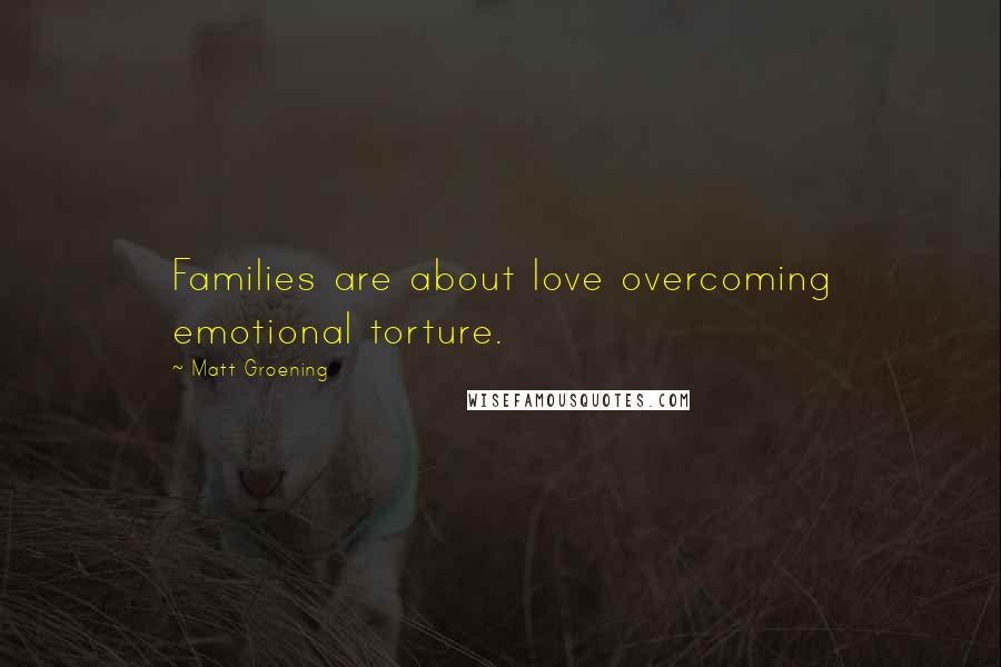 Matt Groening Quotes: Families are about love overcoming emotional torture.