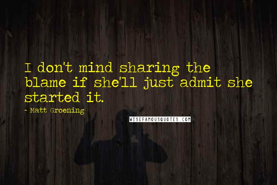 Matt Groening Quotes: I don't mind sharing the blame if she'll just admit she started it.