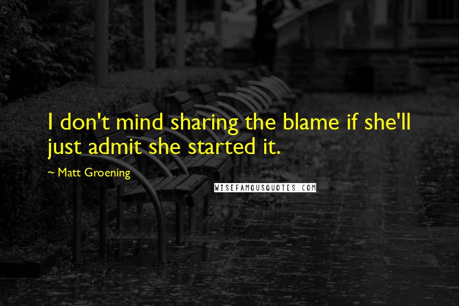 Matt Groening Quotes: I don't mind sharing the blame if she'll just admit she started it.