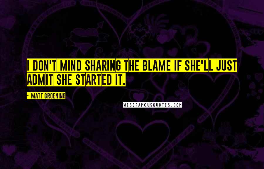 Matt Groening Quotes: I don't mind sharing the blame if she'll just admit she started it.