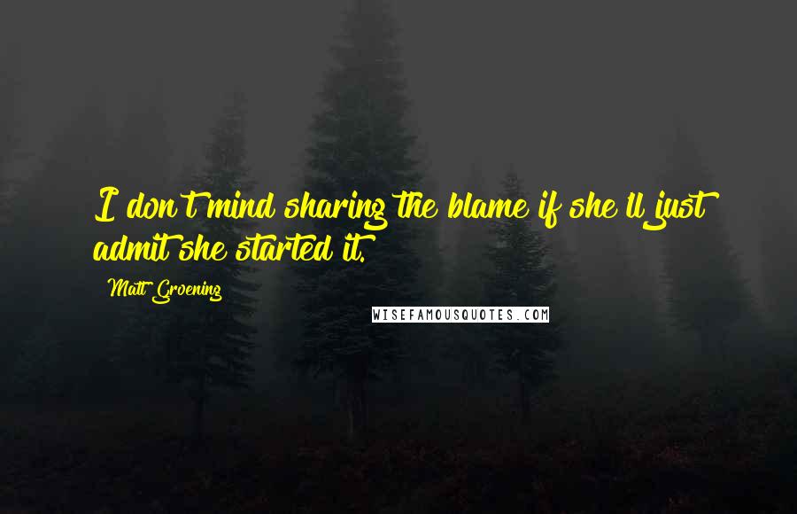 Matt Groening Quotes: I don't mind sharing the blame if she'll just admit she started it.