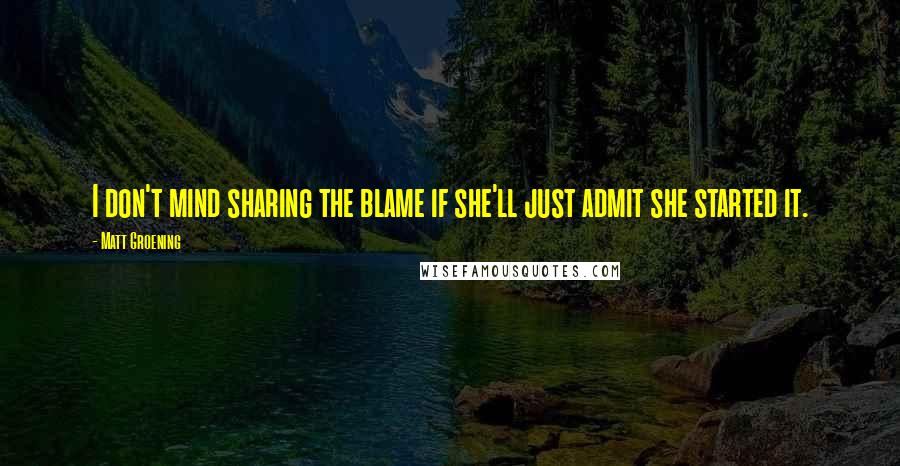 Matt Groening Quotes: I don't mind sharing the blame if she'll just admit she started it.