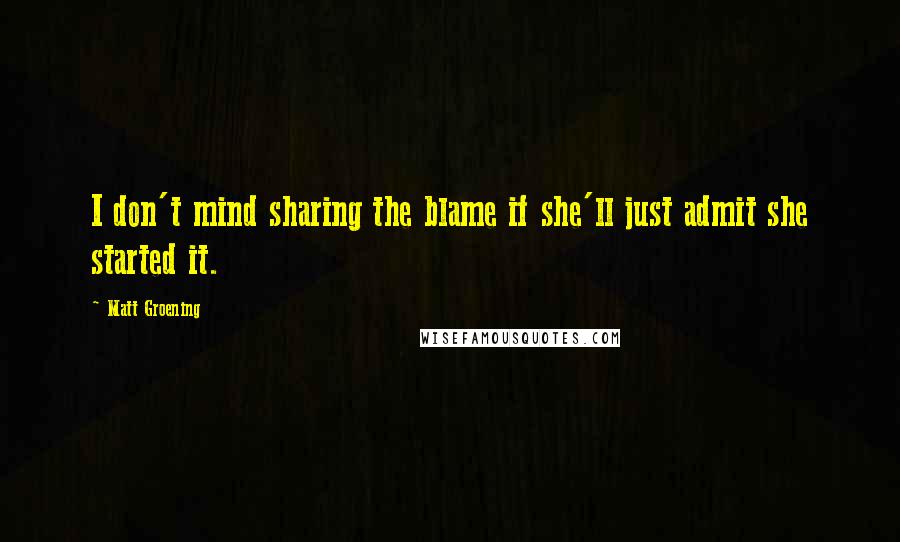 Matt Groening Quotes: I don't mind sharing the blame if she'll just admit she started it.