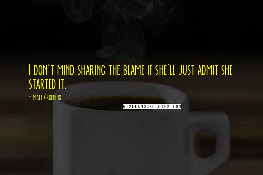 Matt Groening Quotes: I don't mind sharing the blame if she'll just admit she started it.