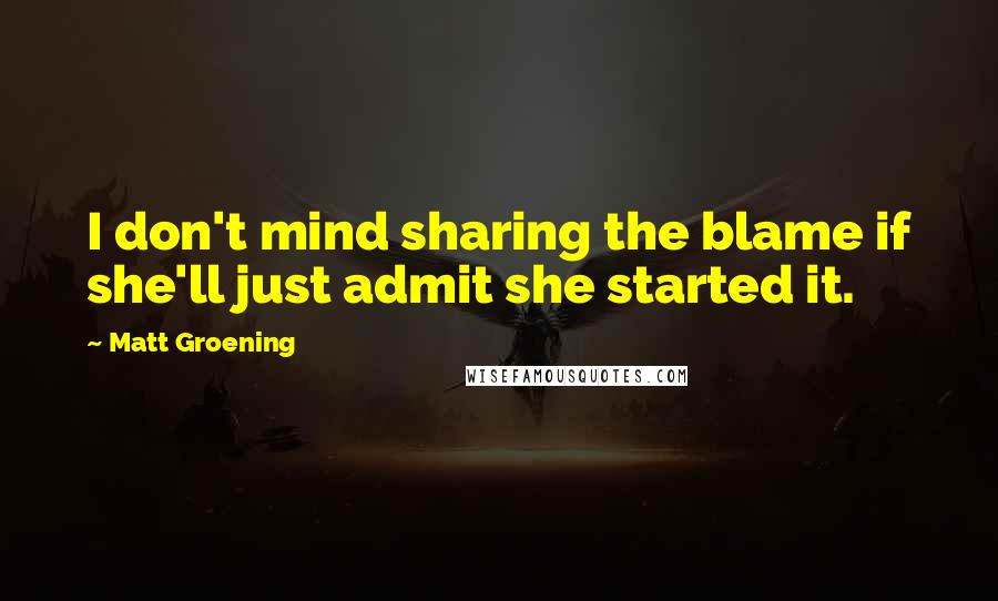 Matt Groening Quotes: I don't mind sharing the blame if she'll just admit she started it.