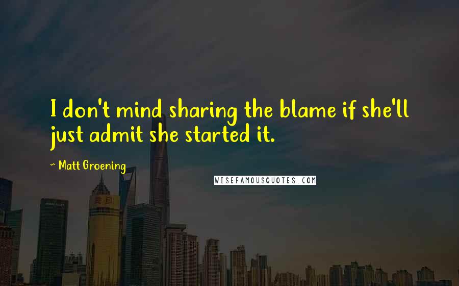 Matt Groening Quotes: I don't mind sharing the blame if she'll just admit she started it.