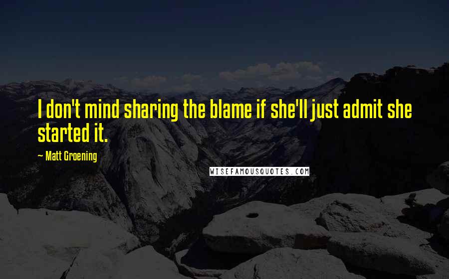 Matt Groening Quotes: I don't mind sharing the blame if she'll just admit she started it.