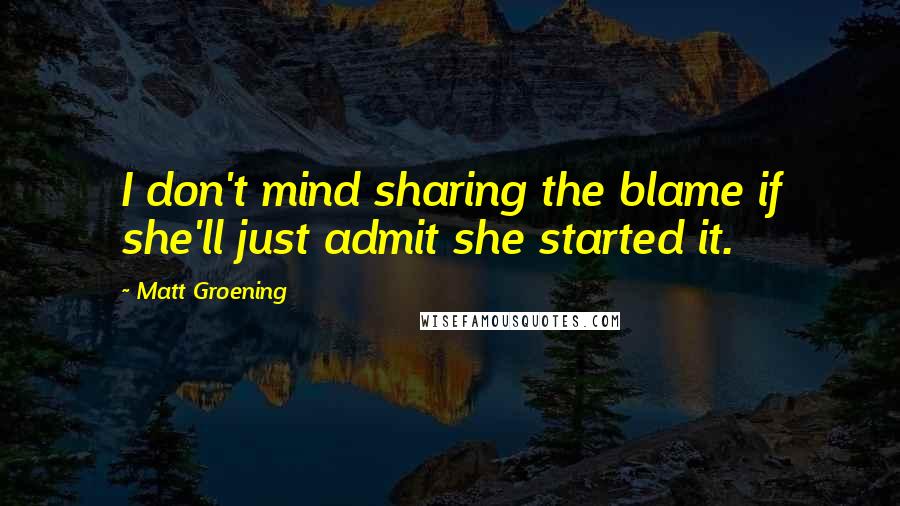 Matt Groening Quotes: I don't mind sharing the blame if she'll just admit she started it.