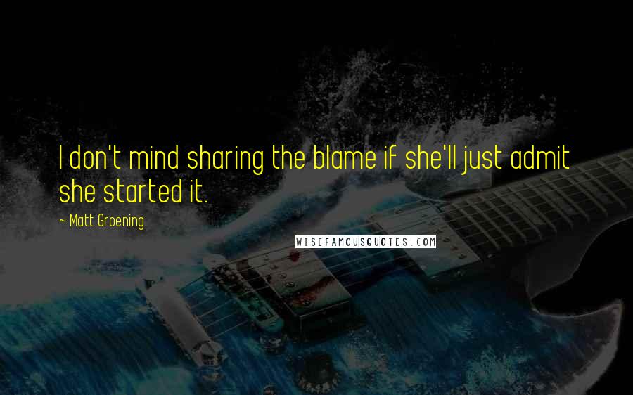 Matt Groening Quotes: I don't mind sharing the blame if she'll just admit she started it.