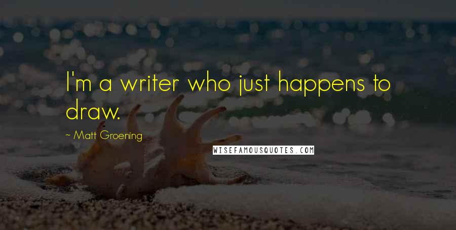 Matt Groening Quotes: I'm a writer who just happens to draw.