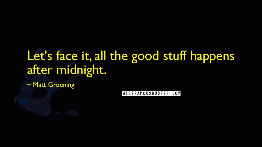 Matt Groening Quotes: Let's face it, all the good stuff happens after midnight.