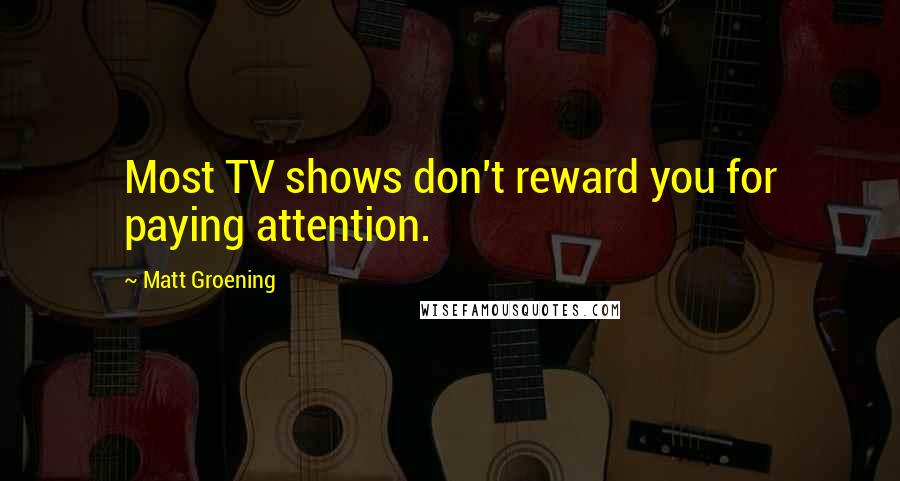 Matt Groening Quotes: Most TV shows don't reward you for paying attention.