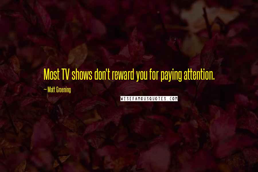 Matt Groening Quotes: Most TV shows don't reward you for paying attention.