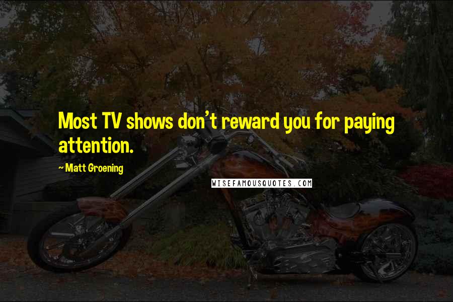 Matt Groening Quotes: Most TV shows don't reward you for paying attention.