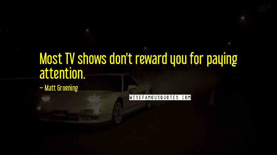 Matt Groening Quotes: Most TV shows don't reward you for paying attention.