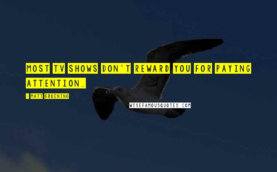 Matt Groening Quotes: Most TV shows don't reward you for paying attention.