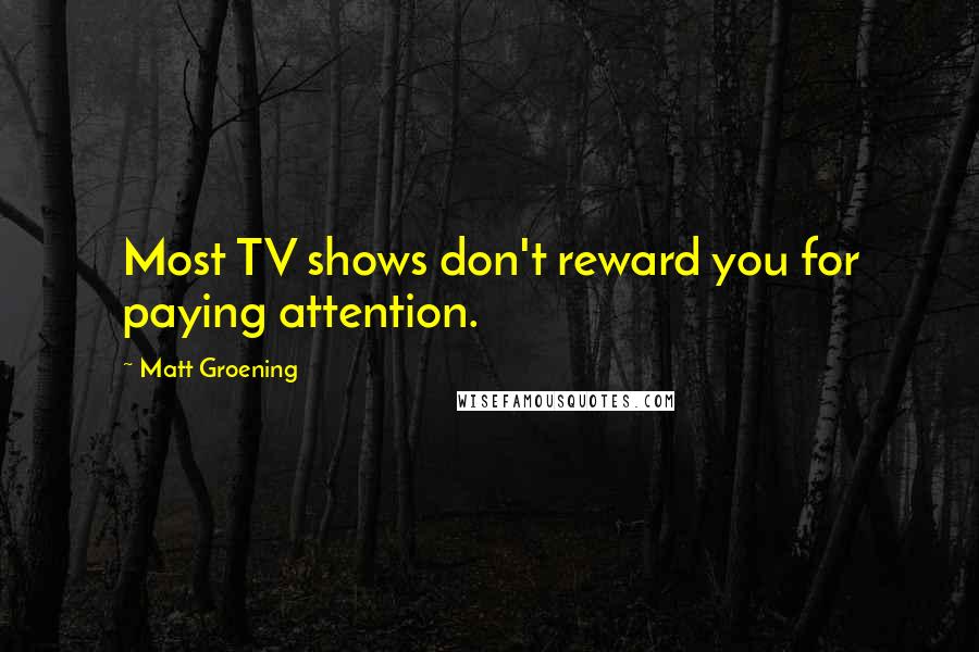 Matt Groening Quotes: Most TV shows don't reward you for paying attention.