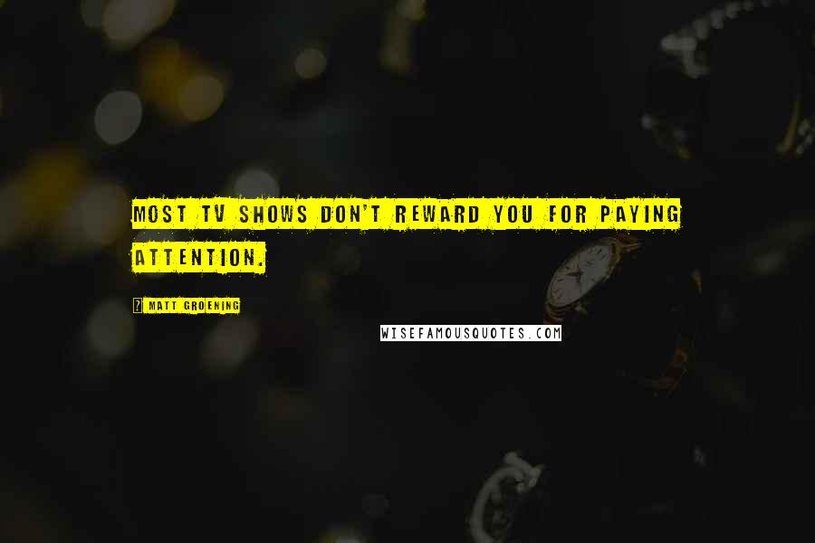 Matt Groening Quotes: Most TV shows don't reward you for paying attention.