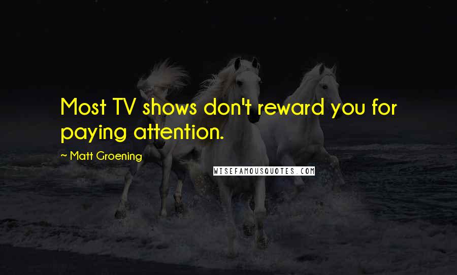 Matt Groening Quotes: Most TV shows don't reward you for paying attention.