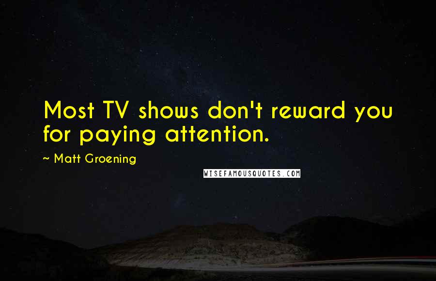 Matt Groening Quotes: Most TV shows don't reward you for paying attention.