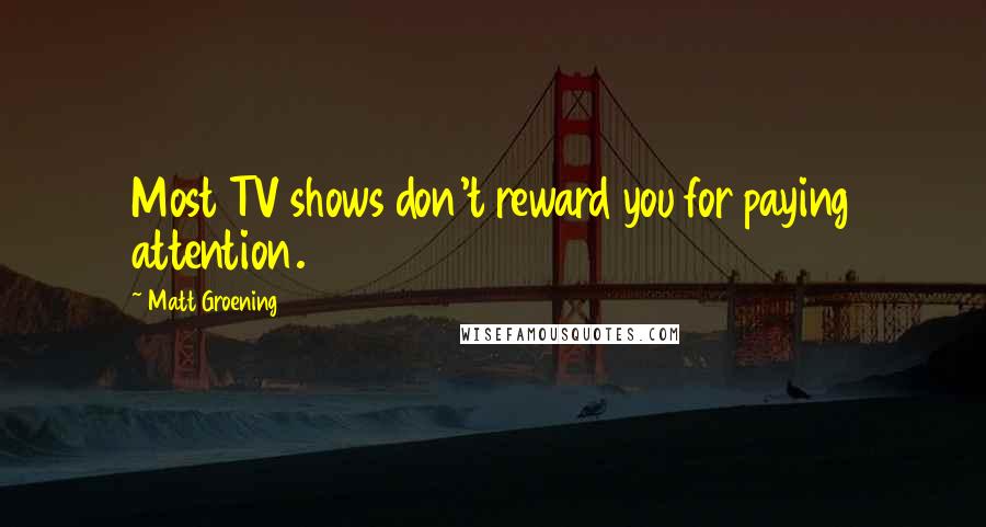 Matt Groening Quotes: Most TV shows don't reward you for paying attention.