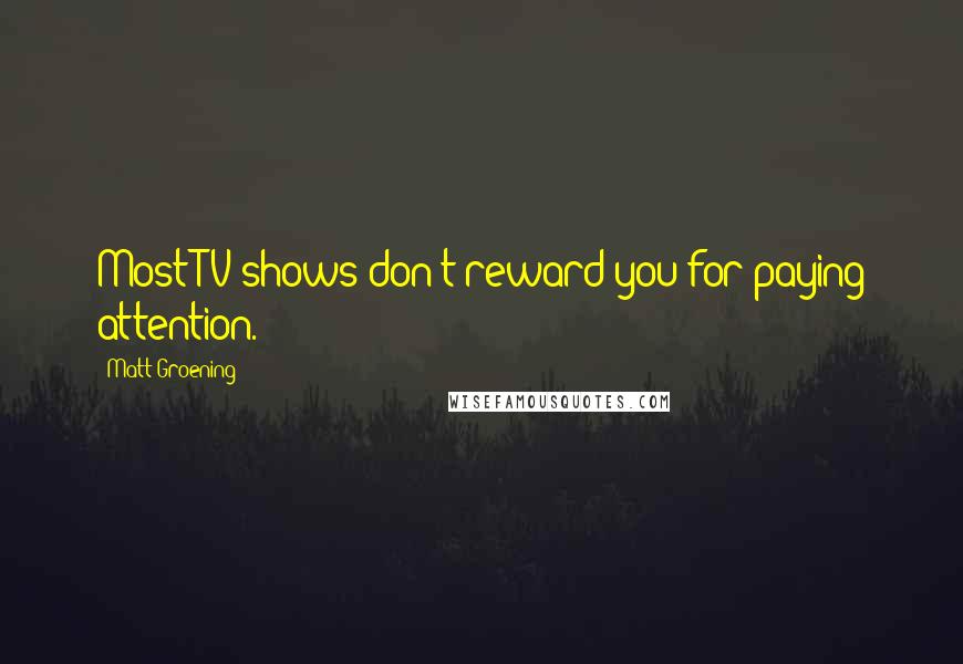 Matt Groening Quotes: Most TV shows don't reward you for paying attention.