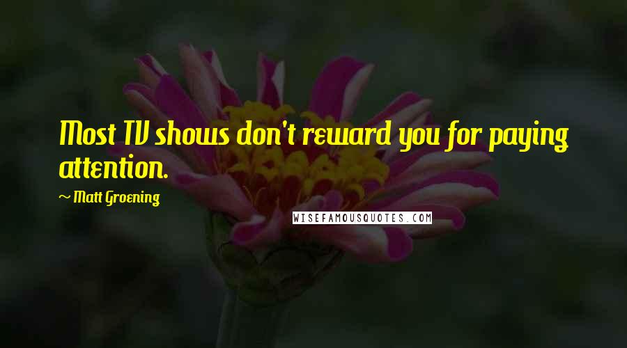 Matt Groening Quotes: Most TV shows don't reward you for paying attention.