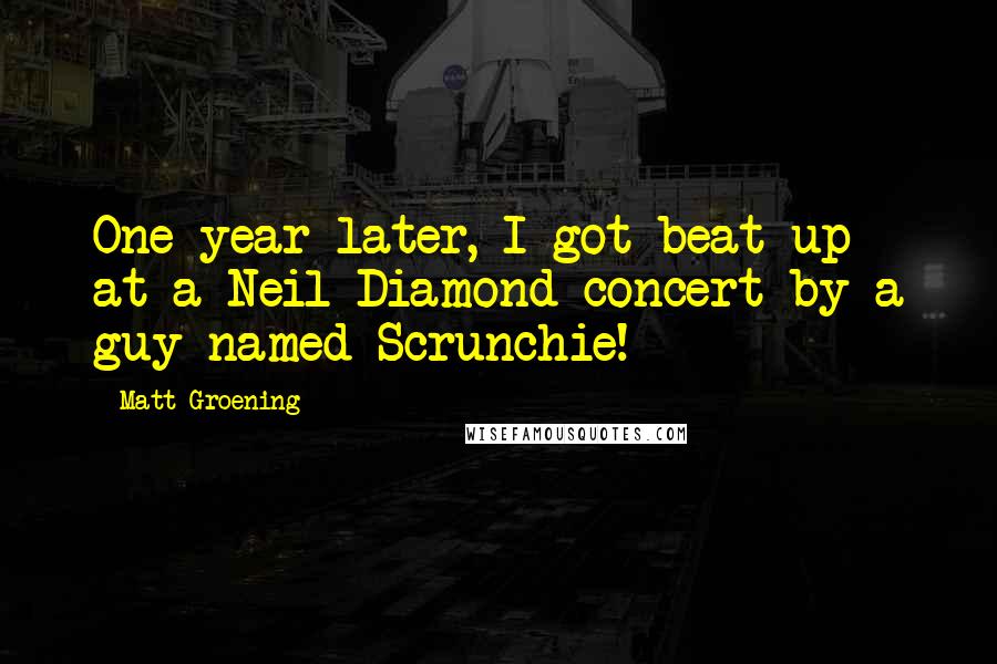 Matt Groening Quotes: One year later, I got beat up at a Neil Diamond concert by a guy named Scrunchie!