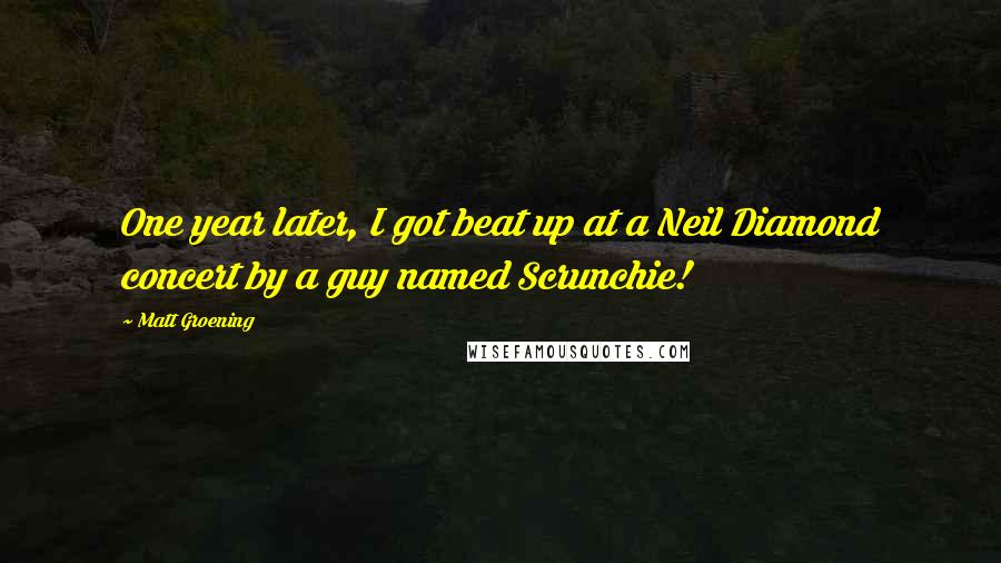 Matt Groening Quotes: One year later, I got beat up at a Neil Diamond concert by a guy named Scrunchie!