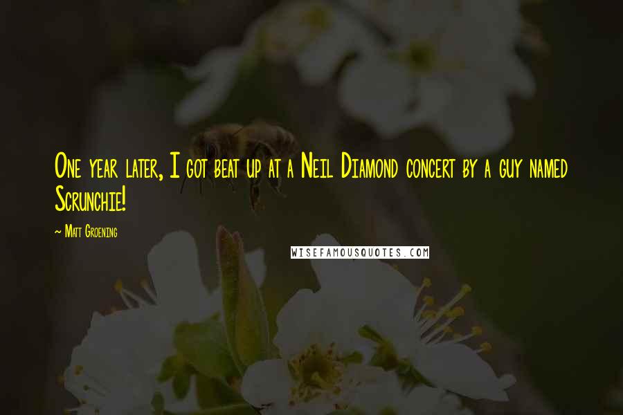 Matt Groening Quotes: One year later, I got beat up at a Neil Diamond concert by a guy named Scrunchie!