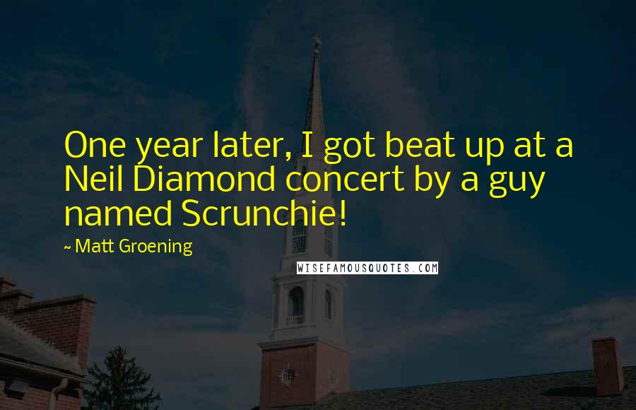 Matt Groening Quotes: One year later, I got beat up at a Neil Diamond concert by a guy named Scrunchie!