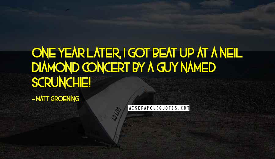 Matt Groening Quotes: One year later, I got beat up at a Neil Diamond concert by a guy named Scrunchie!