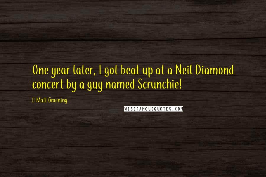 Matt Groening Quotes: One year later, I got beat up at a Neil Diamond concert by a guy named Scrunchie!