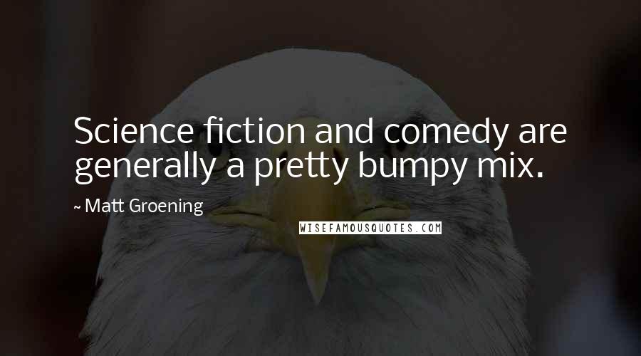 Matt Groening Quotes: Science fiction and comedy are generally a pretty bumpy mix.