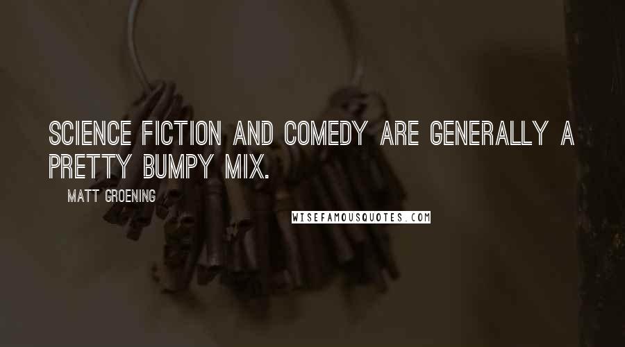 Matt Groening Quotes: Science fiction and comedy are generally a pretty bumpy mix.