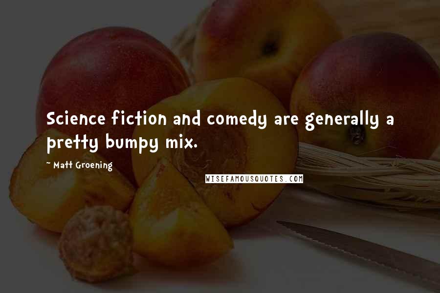 Matt Groening Quotes: Science fiction and comedy are generally a pretty bumpy mix.