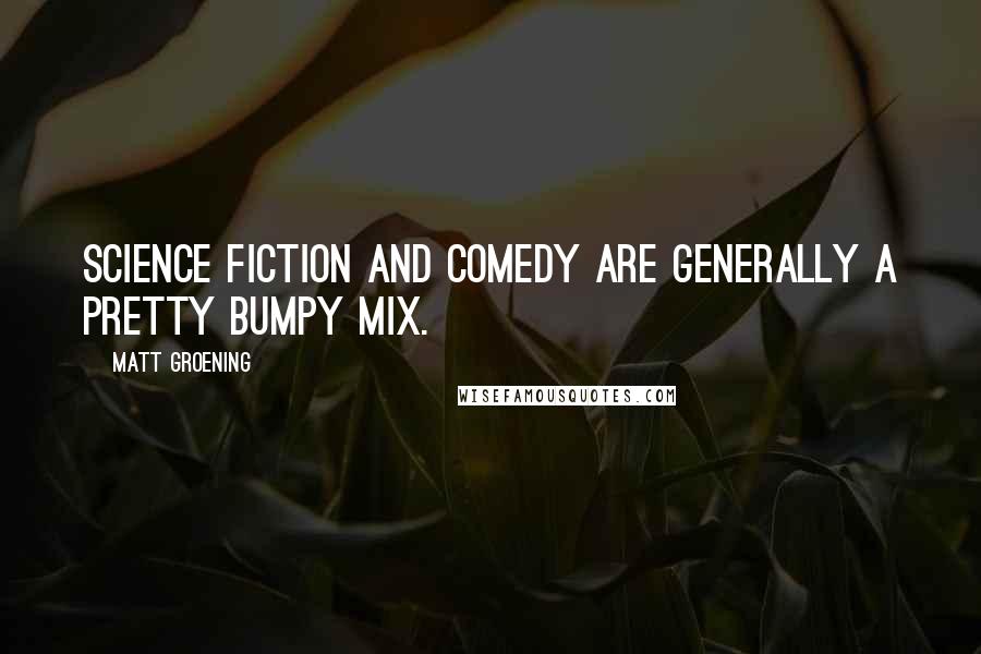 Matt Groening Quotes: Science fiction and comedy are generally a pretty bumpy mix.