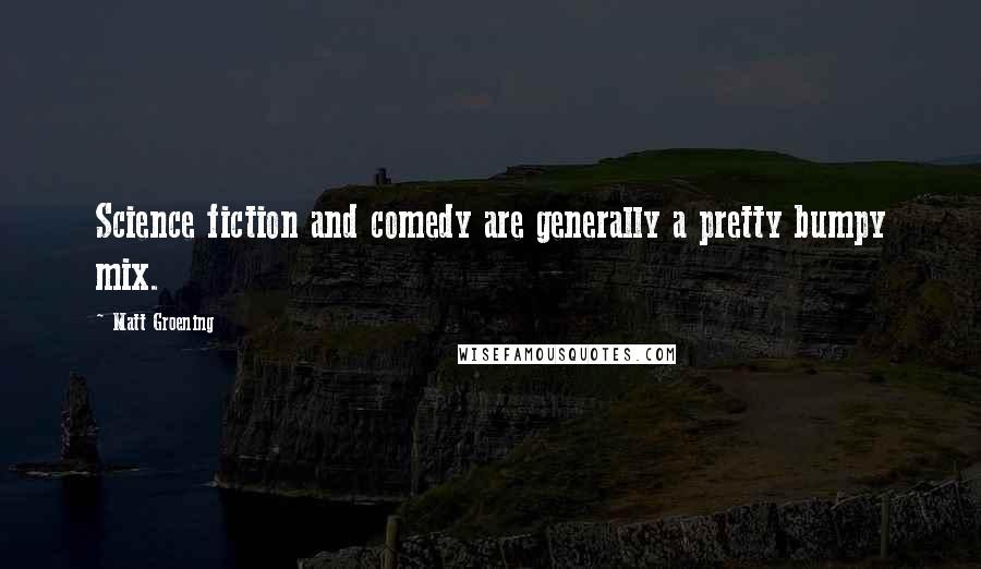 Matt Groening Quotes: Science fiction and comedy are generally a pretty bumpy mix.