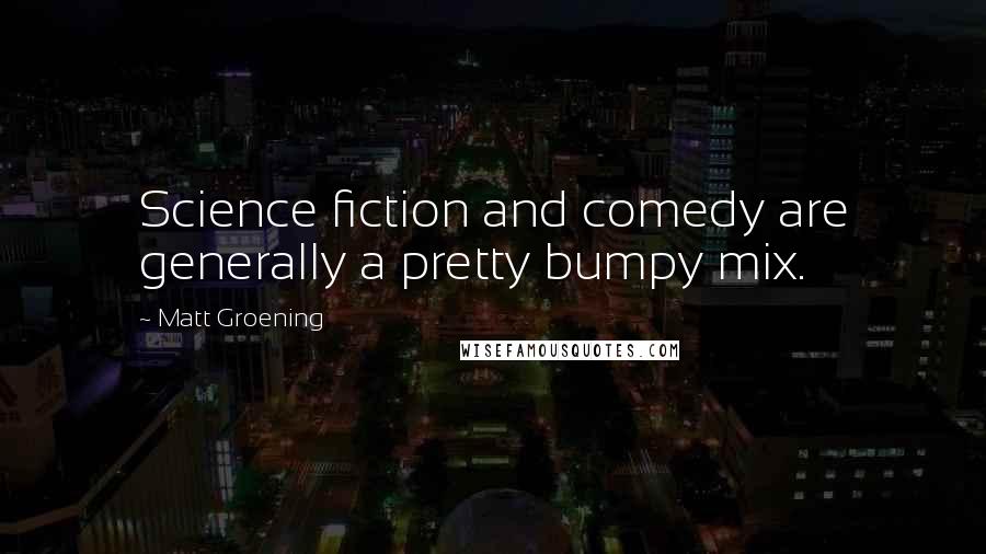 Matt Groening Quotes: Science fiction and comedy are generally a pretty bumpy mix.