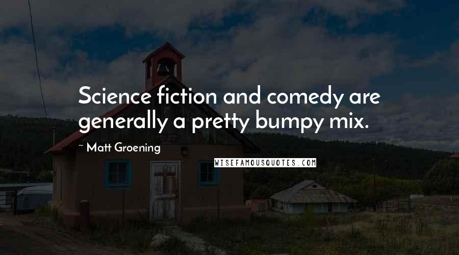 Matt Groening Quotes: Science fiction and comedy are generally a pretty bumpy mix.