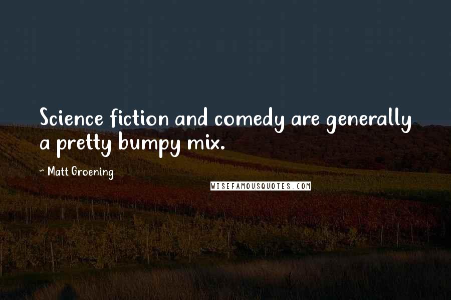 Matt Groening Quotes: Science fiction and comedy are generally a pretty bumpy mix.