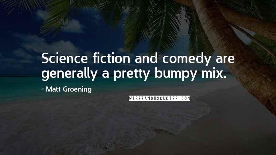 Matt Groening Quotes: Science fiction and comedy are generally a pretty bumpy mix.