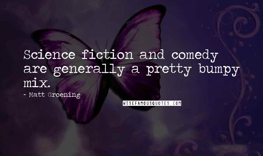 Matt Groening Quotes: Science fiction and comedy are generally a pretty bumpy mix.