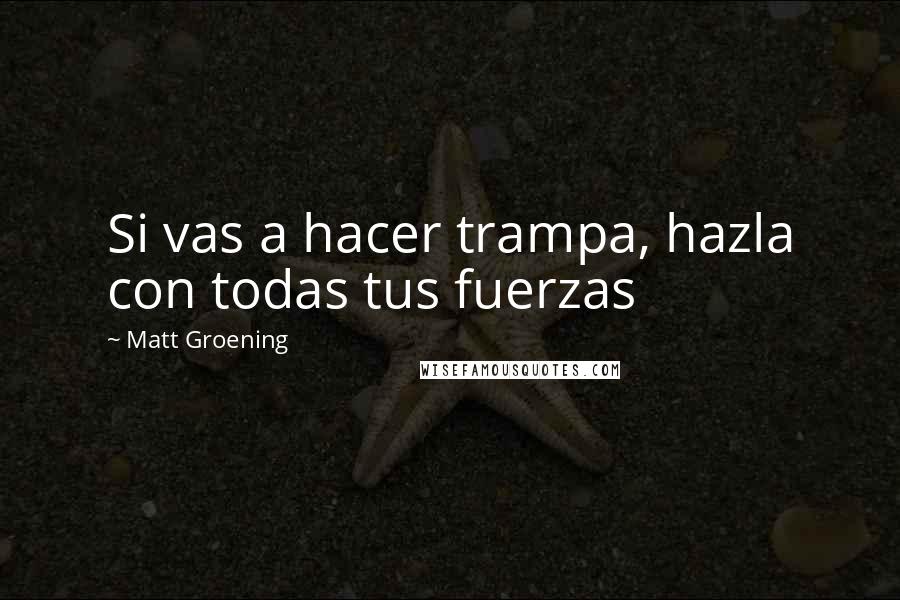 Matt Groening Quotes: Si vas a hacer trampa, hazla con todas tus fuerzas