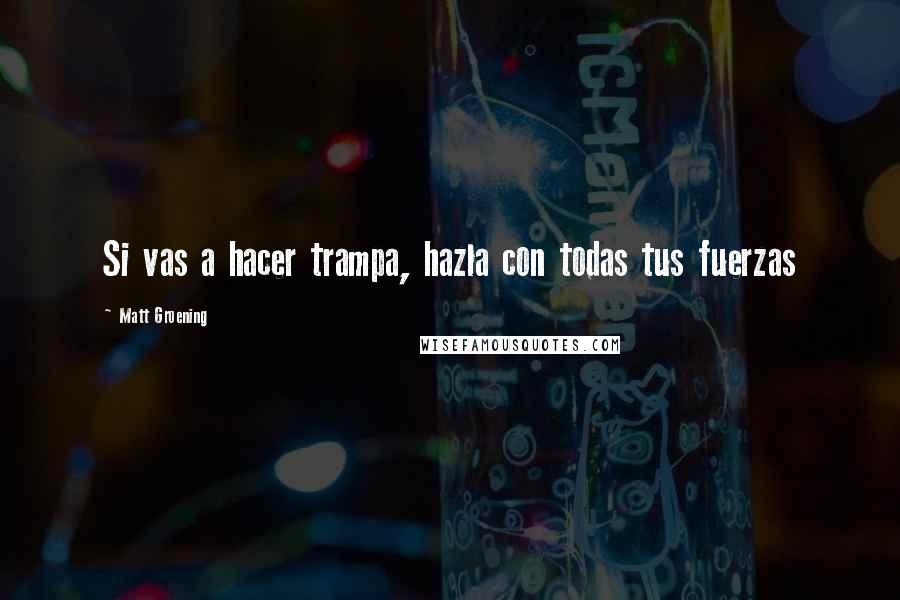 Matt Groening Quotes: Si vas a hacer trampa, hazla con todas tus fuerzas