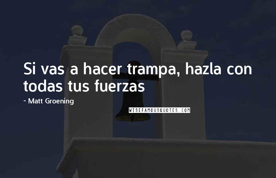 Matt Groening Quotes: Si vas a hacer trampa, hazla con todas tus fuerzas