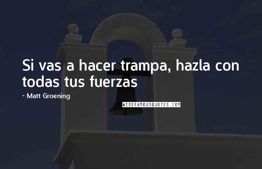 Matt Groening Quotes: Si vas a hacer trampa, hazla con todas tus fuerzas