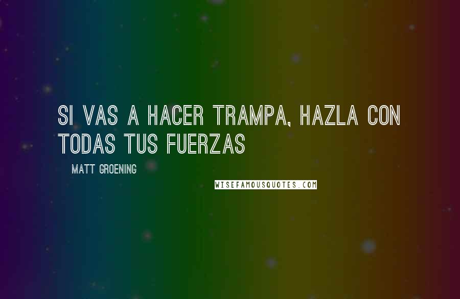 Matt Groening Quotes: Si vas a hacer trampa, hazla con todas tus fuerzas