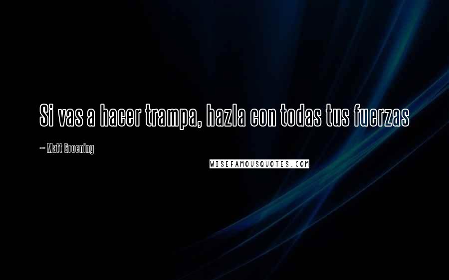 Matt Groening Quotes: Si vas a hacer trampa, hazla con todas tus fuerzas